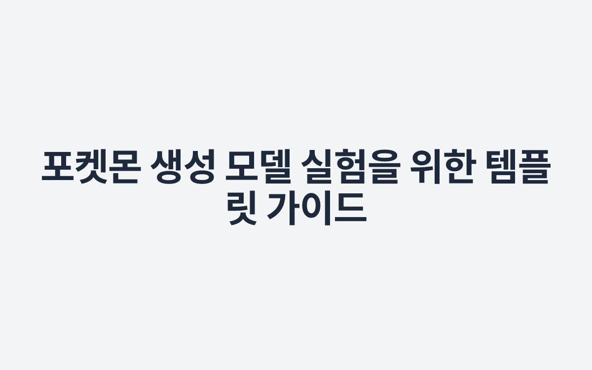 포켓몬 생성 모델 실험을 위한 템플릿 가이드
